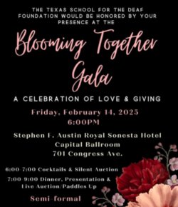 A digital invitation for the Blooming Together Gala hosted by the Texas School for the Deaf Foundation. The event is scheduled for Friday, February 14, 2025, at 6:00 PM at the Stephen F. Austin Royal Sonesta Hotel, Capital Ballroom, 701 Congress Avenue. The evening includes cocktails and a silent auction from 6:00–7:00 PM, followed by dinner, a presentation, and a live auction from 7:00–9:00 PM. The dress code is semi-formal. The background is black with elegant pink and white cursive text, accented by red and pink flowers in the lower right corner. The theme is “A Celebration of Love & Giving.\"